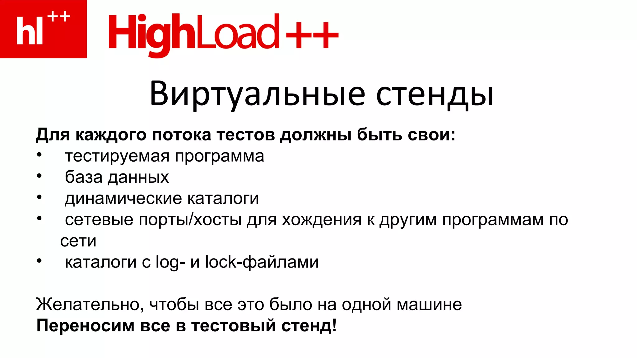 Виртуальные стенды Для каждого потока тестов должны быть свои: тестируемая программа база данных динамические каталоги сетевые порты/хосты для хождения к другим программам по сети каталоги с  log - и  lock -файлами Желательно, чтобы все это было на одной машине Переносим все в тестовый стенд! 