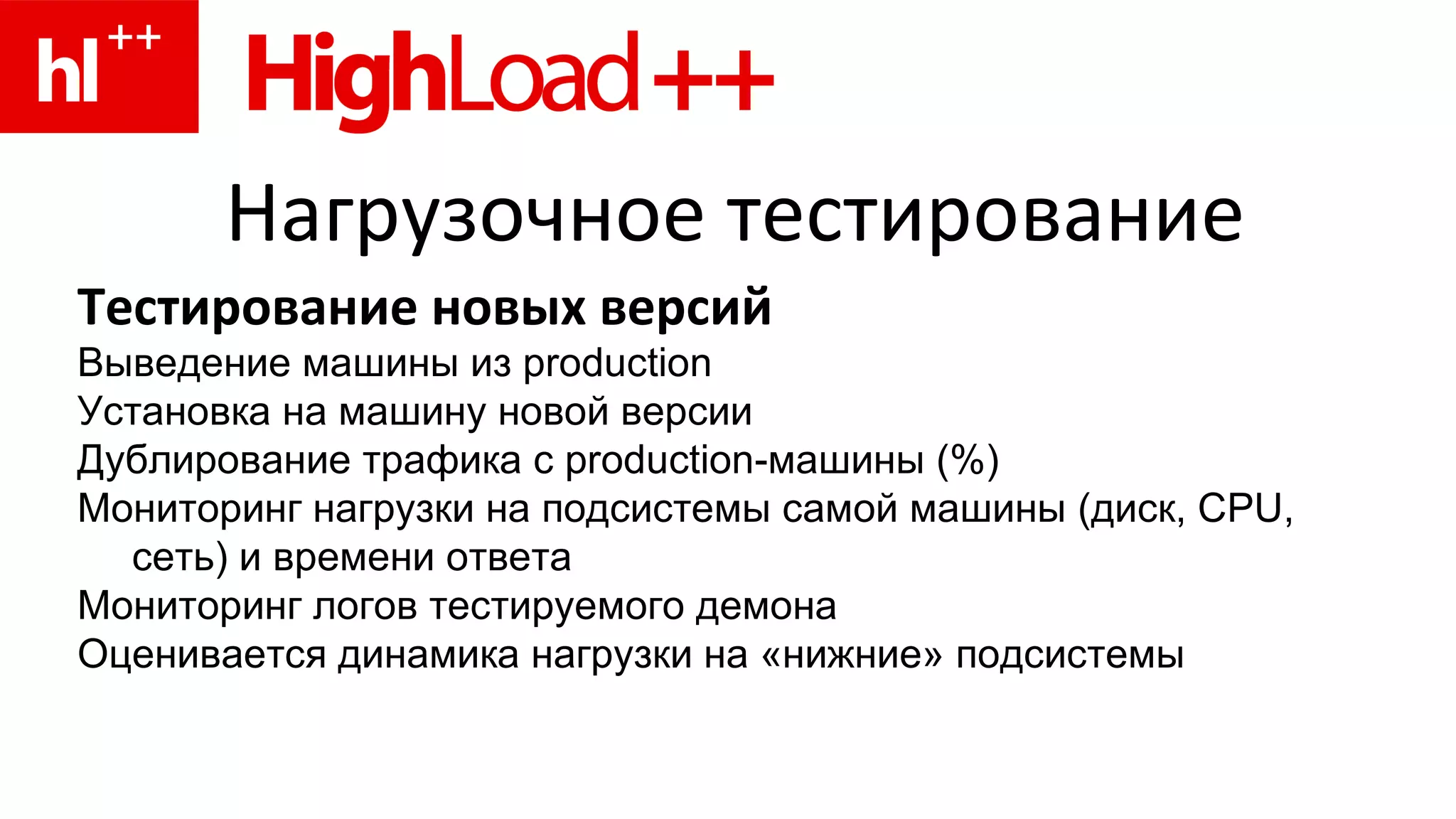 Нагрузочное тестирование Тестирование новых версий Выведение машины из production Установка на машину новой версии Дублирование трафика с production-машины (%) Мониторинг нагрузки на подсистемы самой машины (диск, CPU, сеть) и времени ответа Мониторинг логов тестируемого демона Оценивается динамика нагрузки на «нижние» подсистемы 
