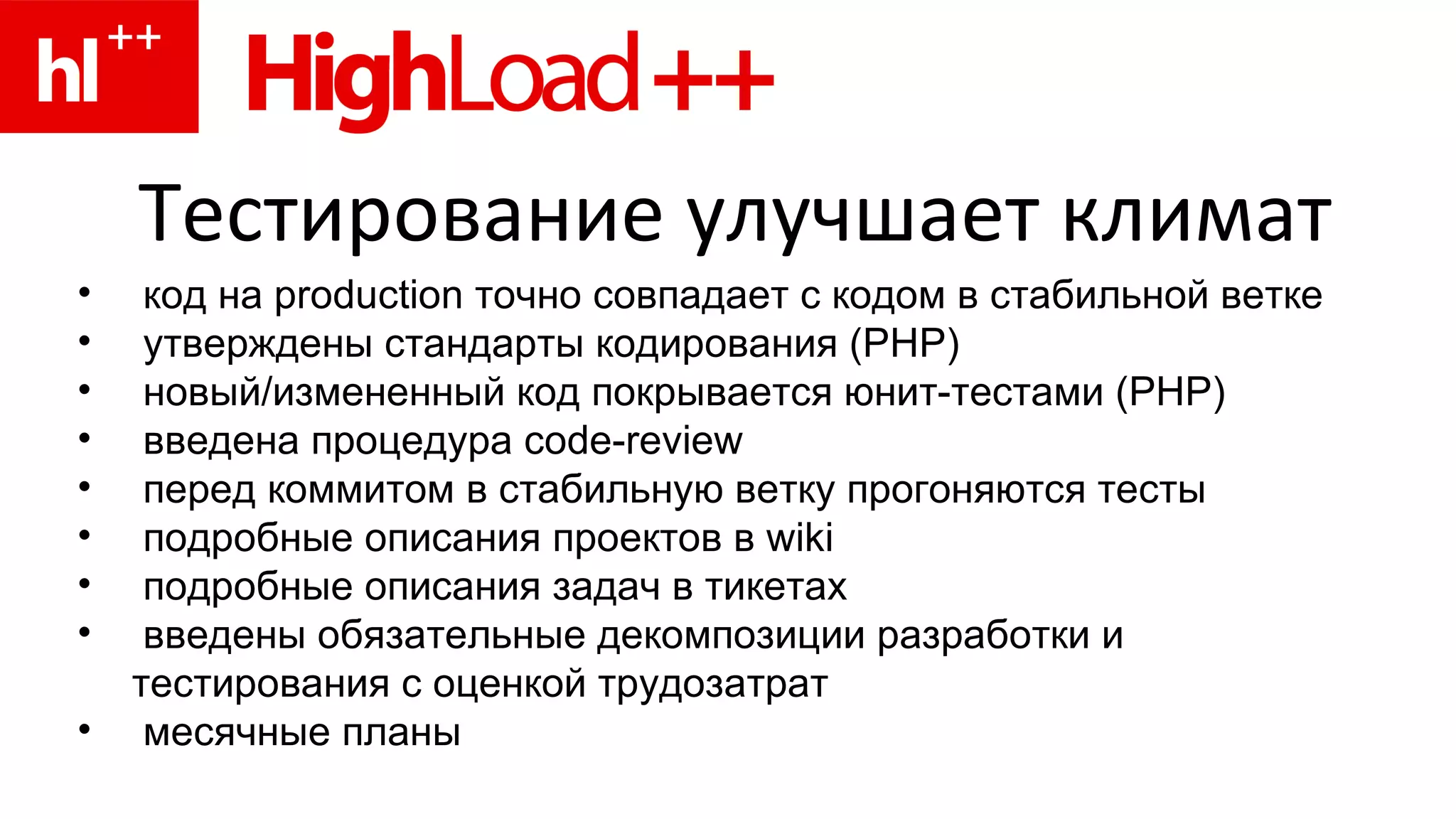 Тестирование улучшает климат код на  production  точно совпадает с кодом в стабильной ветке утверждены стандарты кодирования (PHP) новый/измененный код покрывается юнит-тестами ( PHP ) введена процедура code-review перед коммитом в стабильную ветку прогоняются тесты подробные описания проектов в  wiki подробные описания задач в тикетах введены обязательные декомпозиции разработки и тестирования с оценкой трудозатрат месячные   планы 