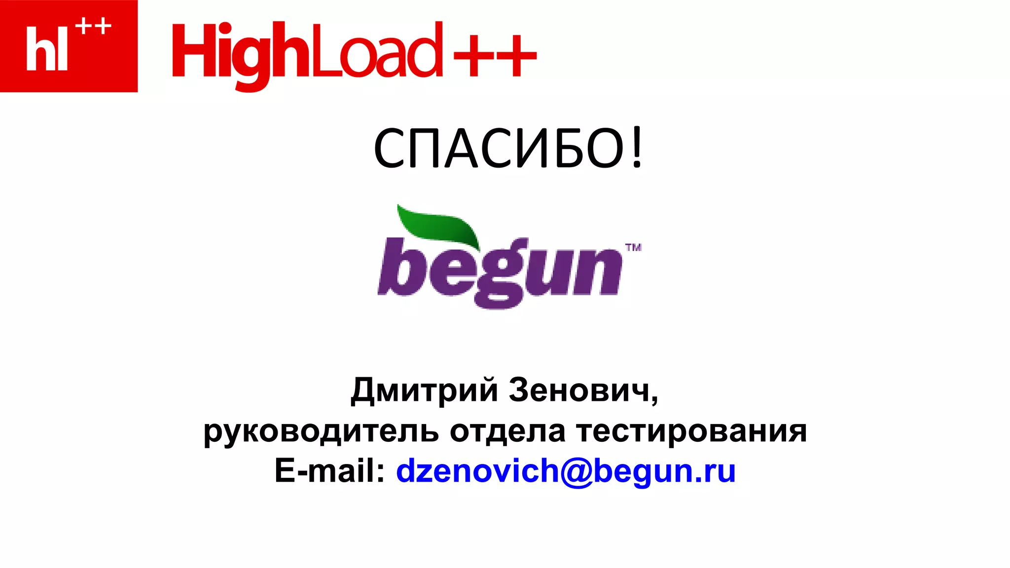 СПАСИБО! Дмитрий Зенович, руководитель отдела тестирования E-mail:  dzenovich@ begun.ru 