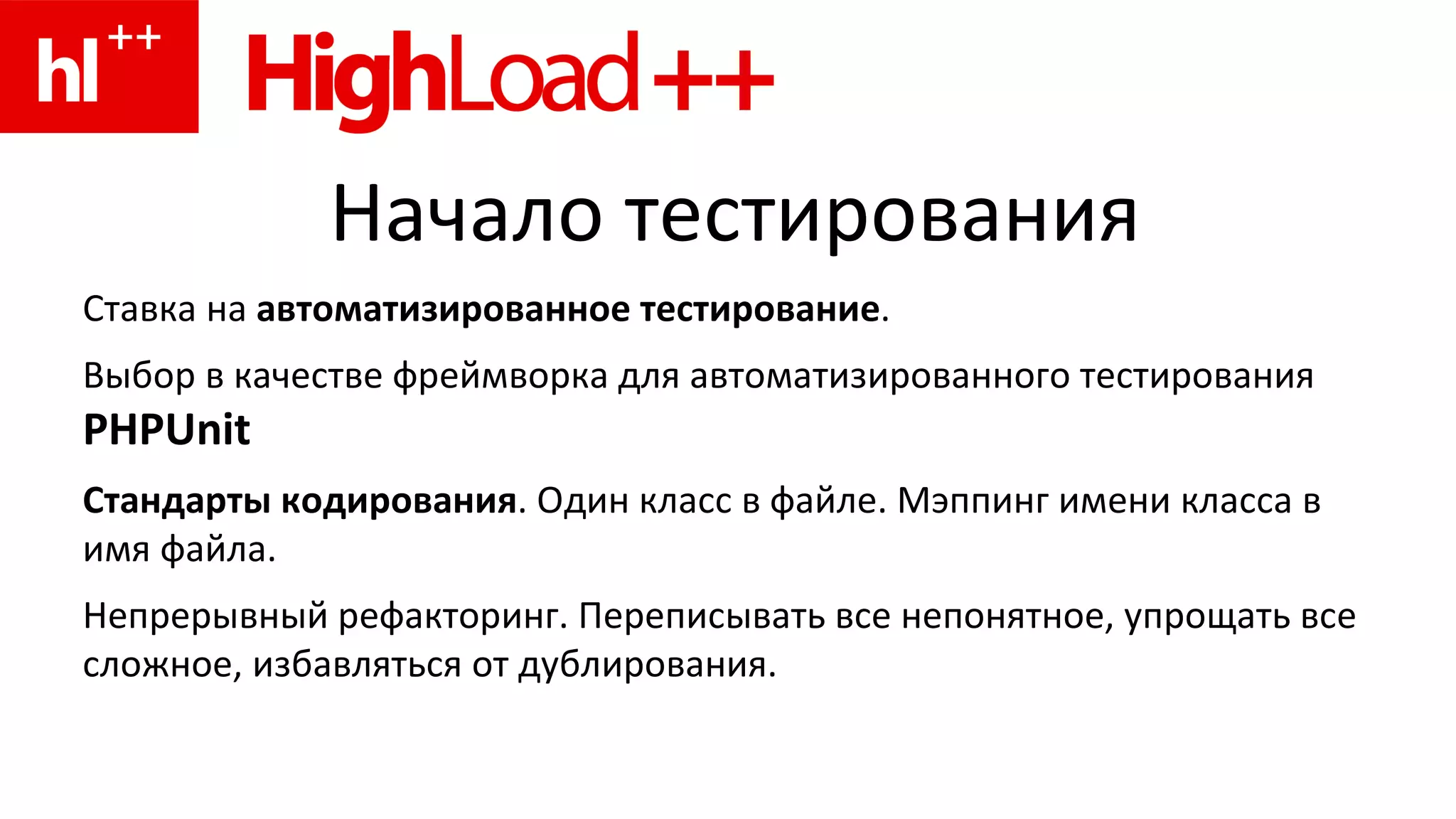 Начало тестирования Ставка на  автоматизированное тестирование . Выбор в качестве фреймворка для автоматизированного тестирования  PHPUnit Стандарты кодирования . Один класс в файле. Мэппинг имени класса в имя файла. Непрерывный рефакторинг. Переписывать все непонятное, упрощать все сложное, избавляться от дублирования. 