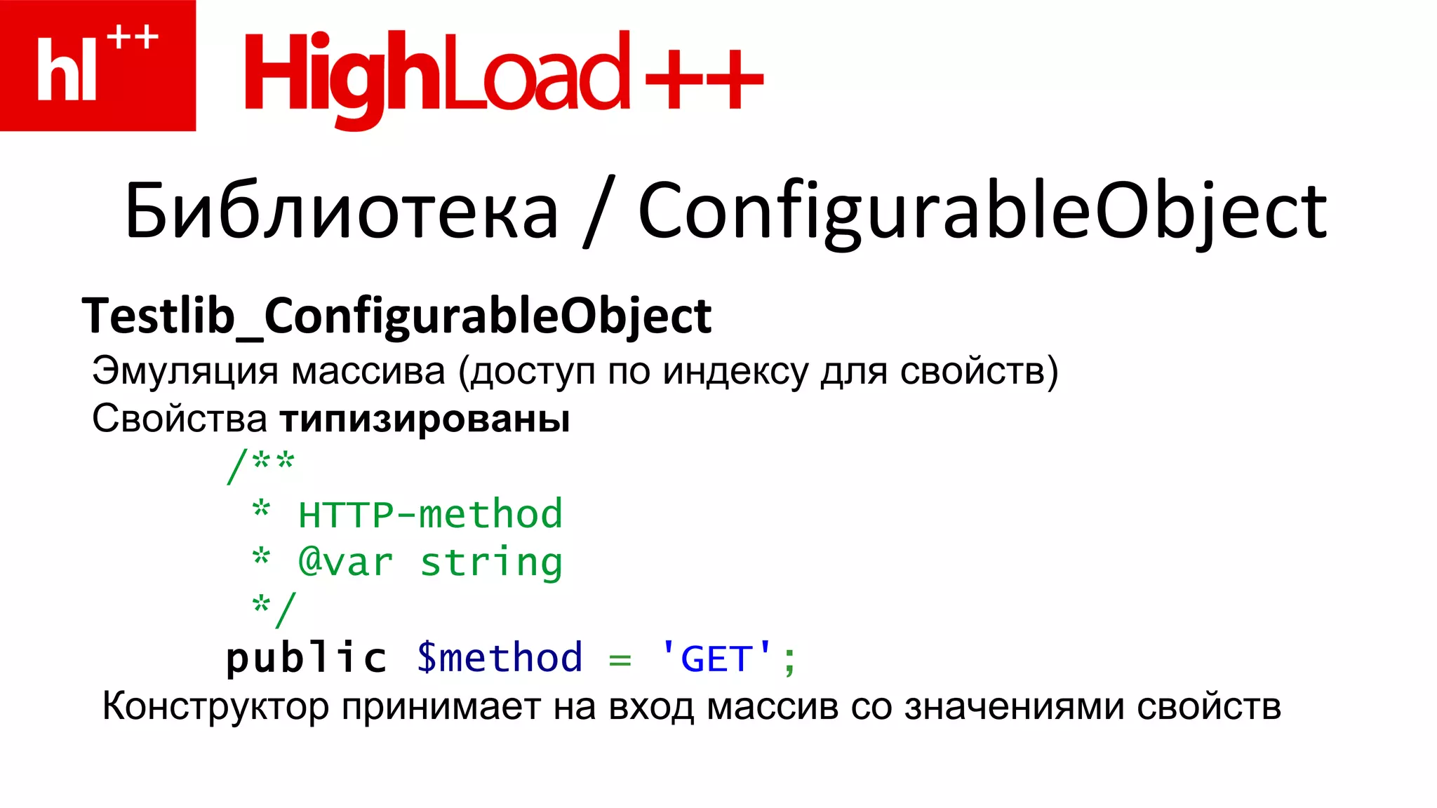 Библиотека  / ConfigurableObject Testlib_ConfigurableObject Эмуляция массива (доступ по индексу для свойств) Свойства  типизированы /** * HTTP-method * @var string */ public   $method   =   'GET' ;   Конструктор принимает на вход массив со значениями свойств 