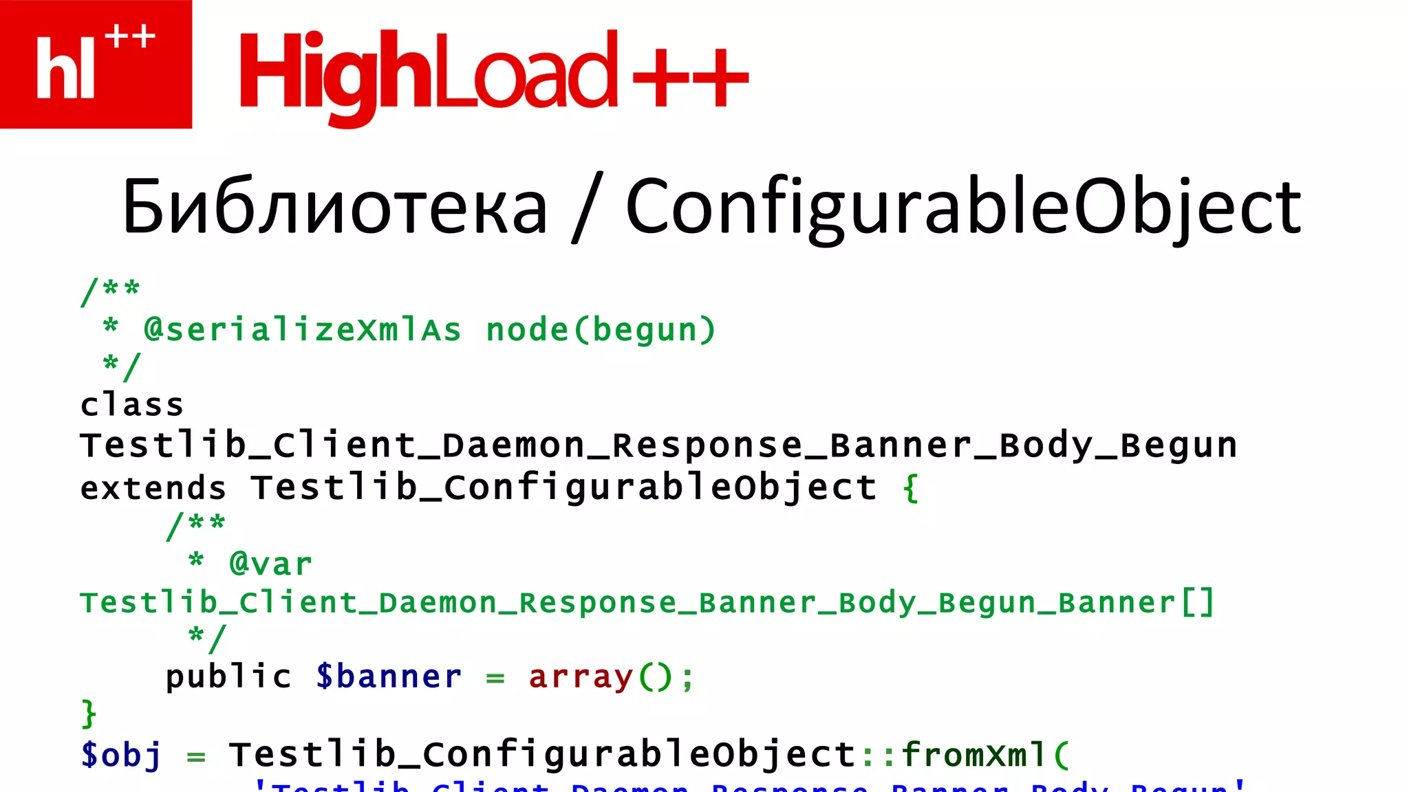 Библиотека  / ConfigurableObject /** * @serializeXmlAs node(begun) */ class  Testlib_Client_Daemon_Response_Banner_Body_Begun  extends  Testlib_ConfigurableObject   { /** * @var  Testlib_Client_Daemon_Response_Banner_Body_Begun_Banner [] */ public  $banner   =   array () ; } $obj   =   Testlib_ConfigurableObject :: fromXml ( ' Testlib_Client_Daemon_Response_Banner_Body_Begun ' ,   $data ) ; 