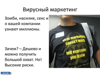 Вирусный маркетинг Зомби, насилие, секс и о вашей компании узнают миллионы.  Зачем? – Дешево и можно получить большой охват. Но! Высокие риски. 