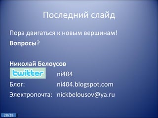 Последний слайд Пора двигаться к новым вершинам! Вопросы ? Николай Белоусов   ni404 Блог: ni404.blogspot.com Электропочта: [email_address] 