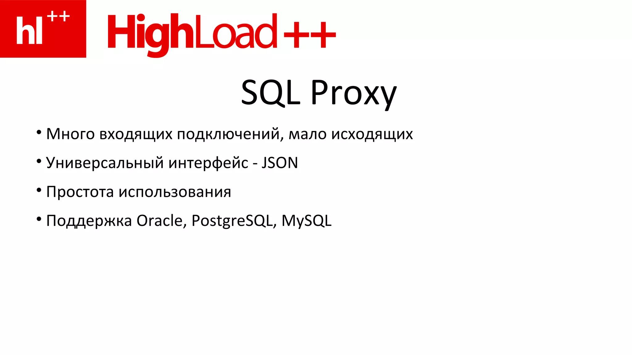 SQL Proxy Много входящих подключений, мало исходящих Универсальный интерфейс -  JSON Простота использования Поддержка  Oracle, PostgreSQL, MySQL 