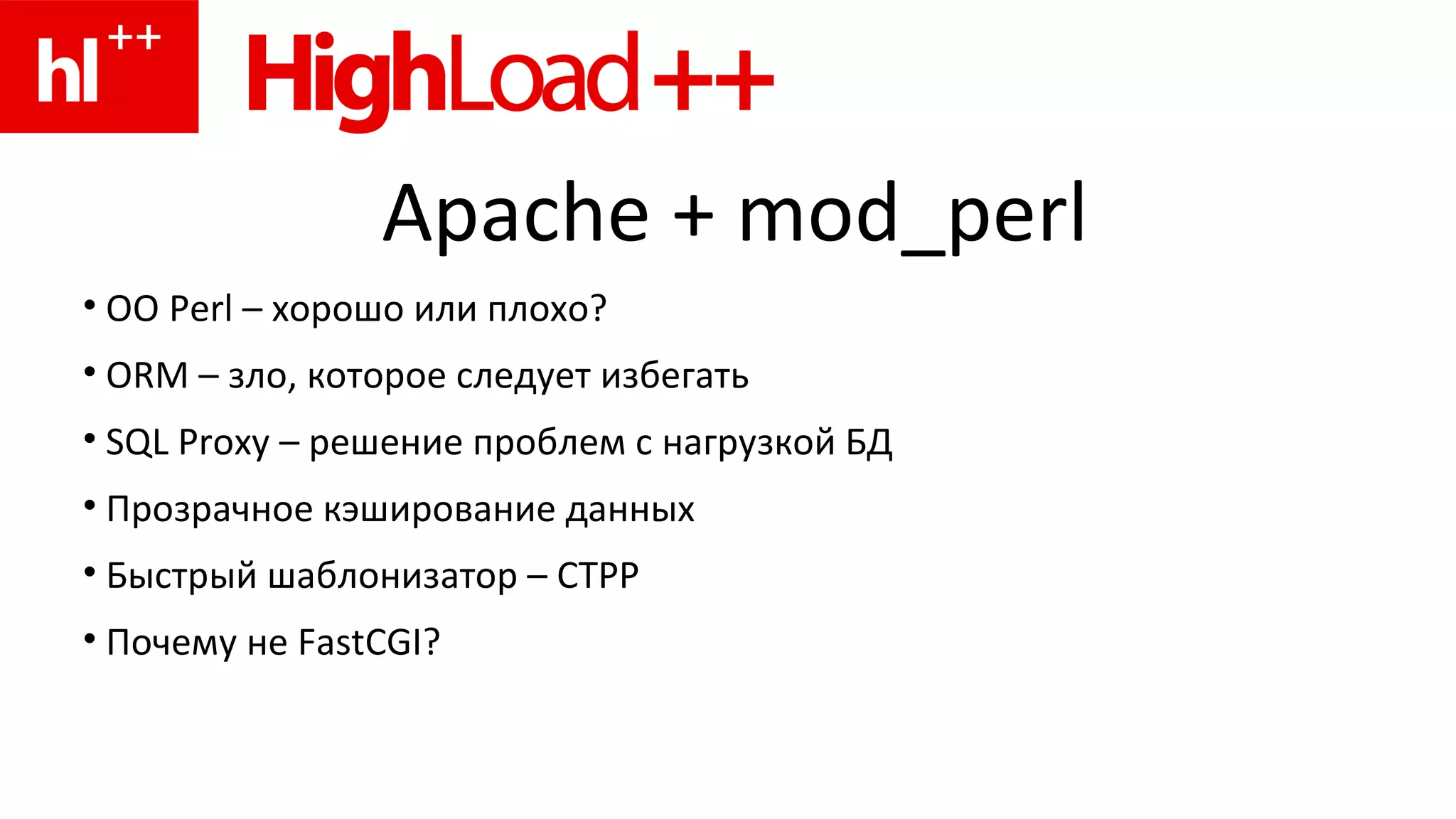 Apache + mod_perl OO Perl –  хорошо или плохо ? ORM –  зло, которое следует избегать SQL Proxy –  решение проблем с нагрузкой   БД Прозрачное кэширование данных Быстрый шаблонизатор –  CTPP Почему не  FastCGI?  