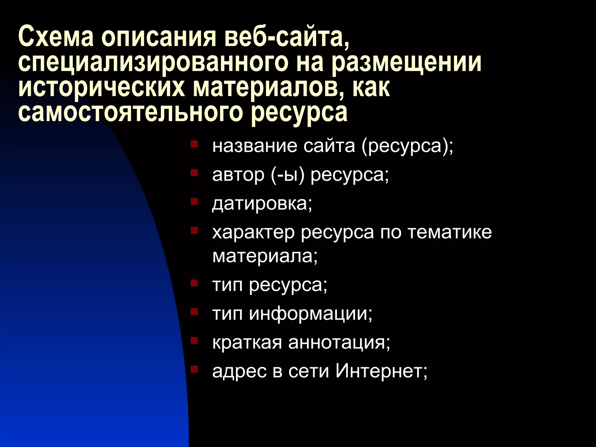 Схема описания веб-сайта, специализированного на размещении исторических материалов, как самостоятельного ресурса название сайта (ресурса); автор (-ы) ресурса; датировка; характер ресурса по тематике материала; тип ресурса; тип информации; краткая аннотация; адрес в сети Интернет; 
