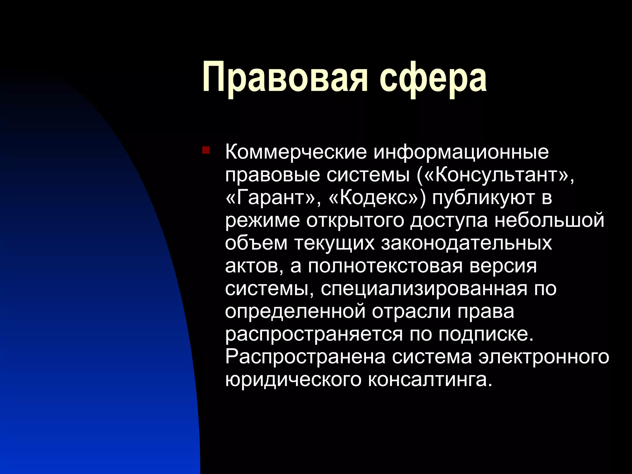 Правовая сфера Коммерческие информационные правовые системы («Консультант», «Гарант», «Кодекс») публикуют в режиме открытого доступа небольшой объем текущих законодательных актов, а полнотекстовая версия системы, специализированная по определенной отрасли права распространяется по подписке. Распространена система электронного юридического консалтинга.  