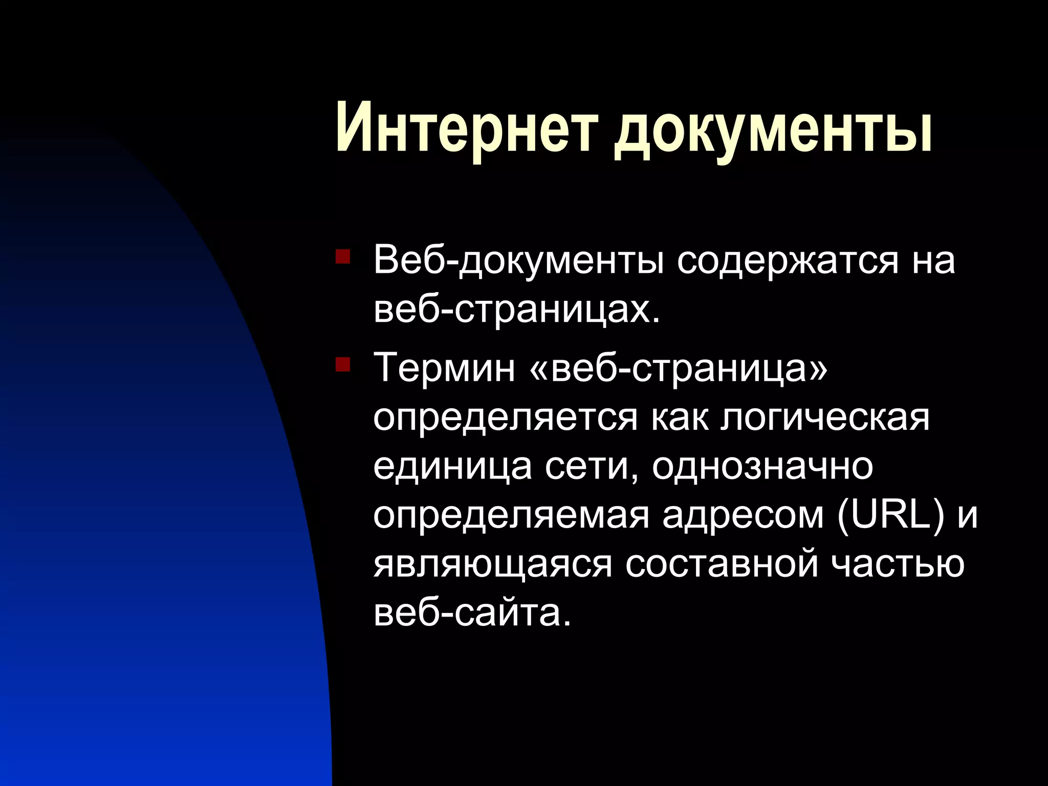 Интернет документы Веб-документы содержатся на веб-страницах.  Термин «веб-страница» определяется как логическая единица сети, однозначно определяемая адресом ( URL ) и являющаяся составной частью веб-сайта.  