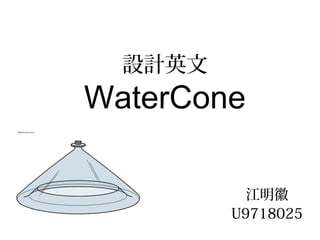 設計英文
WaterCone
江明徽
U9718025
 