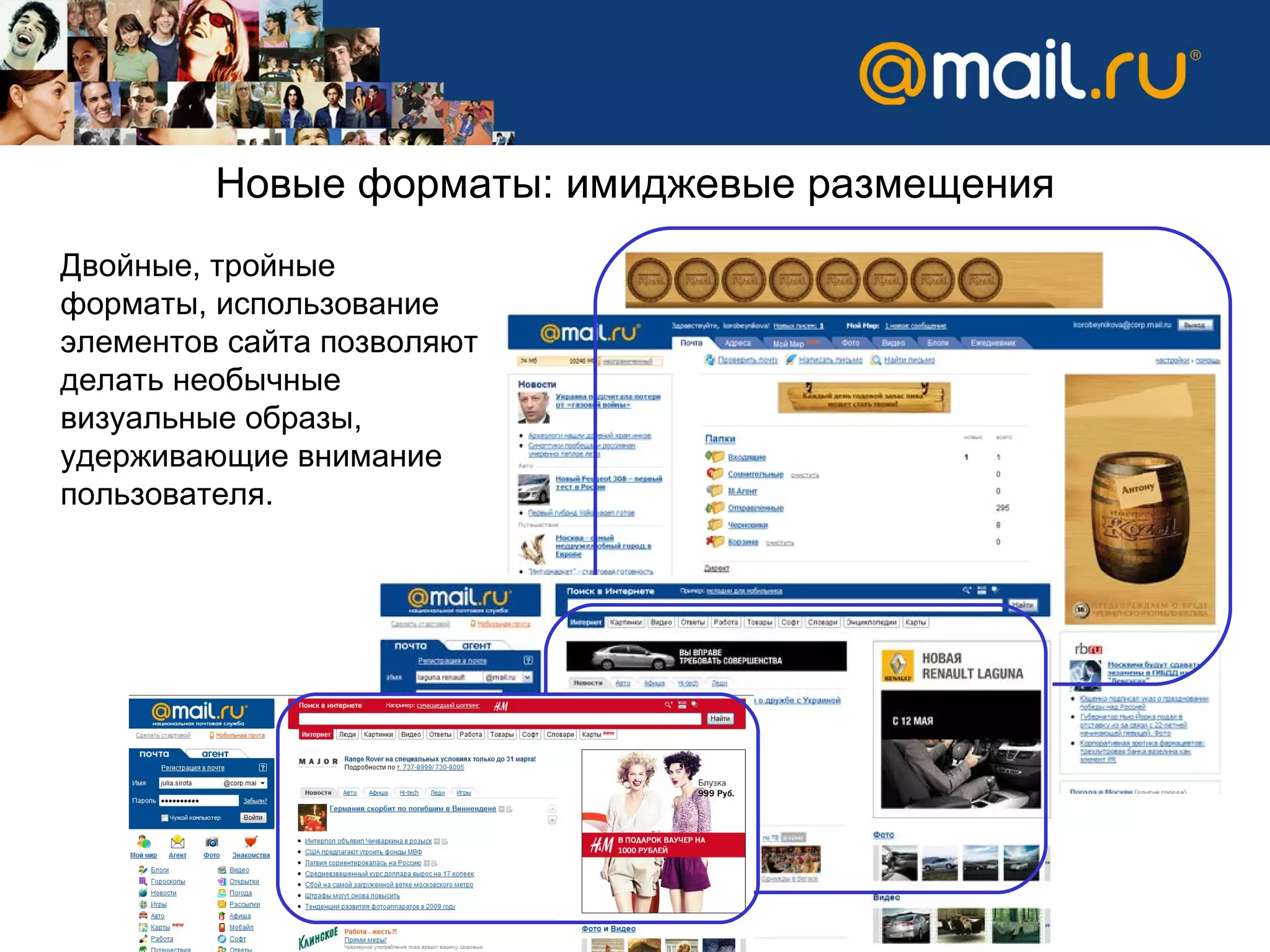 Новые форматы:   имиджевые размещения Двойные, тройные форматы, использование элементов сайта позволяют делать необычные визуальные образы, удерживающие внимание пользователя.  