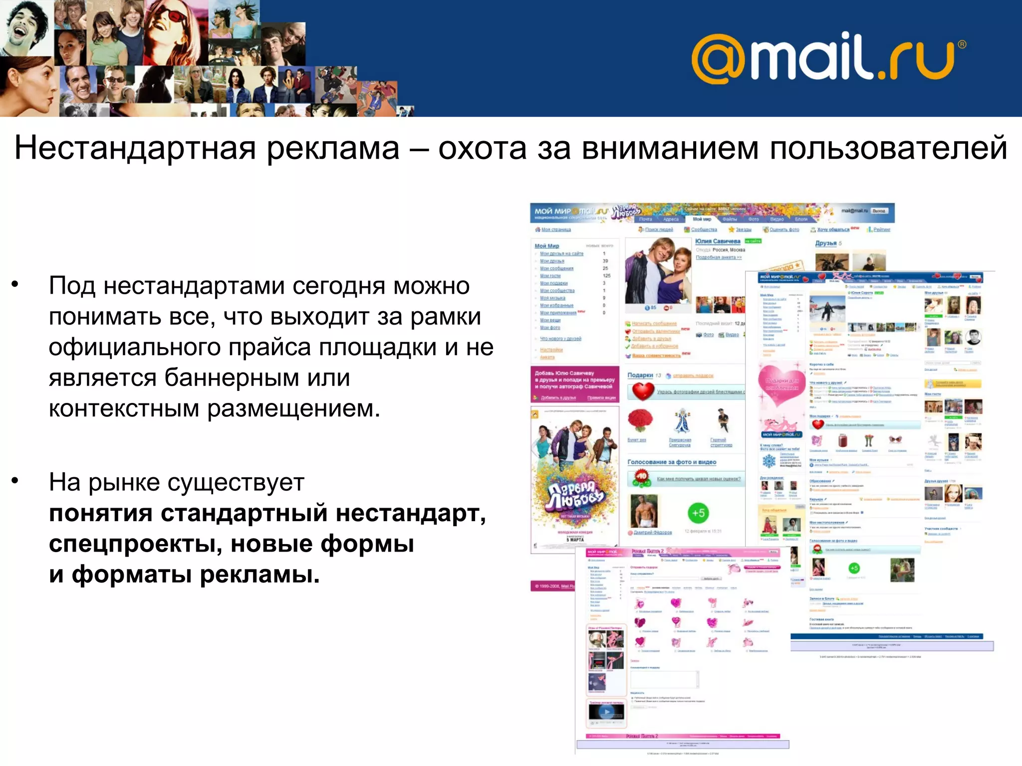 Под нестандартами сегодня можно понимать все, что выходит за рамки официального прайса площадки и не является баннерным или контекстным размещением.  На рынке существует  понятия стандартный нестандарт, спецпроекты, новые формы  и форматы рекламы. Нестандартная реклама – охота за вниманием пользователей  