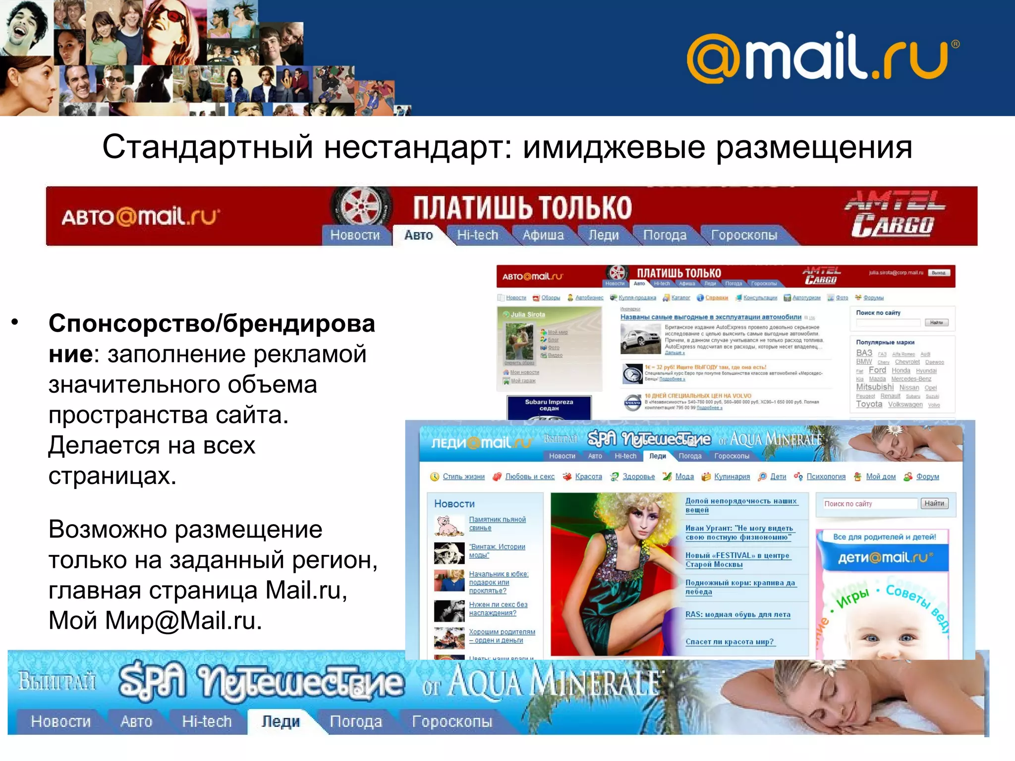 Стандартный нестандарт:   имиджевые размещения Спонсорство/брендирование : заполнение рекламой значительного объема пространства сайта. Делается на всех страницах.  Возможно размещение только на заданный регион, главная страница  Mail.ru , Мой Мир @Mail.ru . 