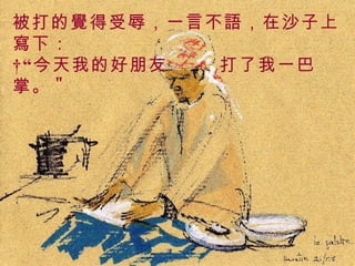 . 被打的覺得受辱，一言不語，在沙子上寫下：  “今天我的好朋友  打了我一巴掌。 " 