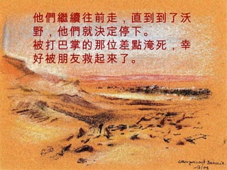 他們繼續往前走，直到到了沃野，他們就決定停下。 被打巴掌的那位差點淹死，幸好被朋友救起來了。 . 