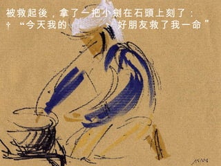 被救起後，拿了一把小劍在石頭上刻了：    “今天我的  好朋友救了我一命 " . 