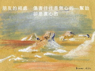 朋友的相處　傷害往往是無心的　幫助卻是真心的 . 
