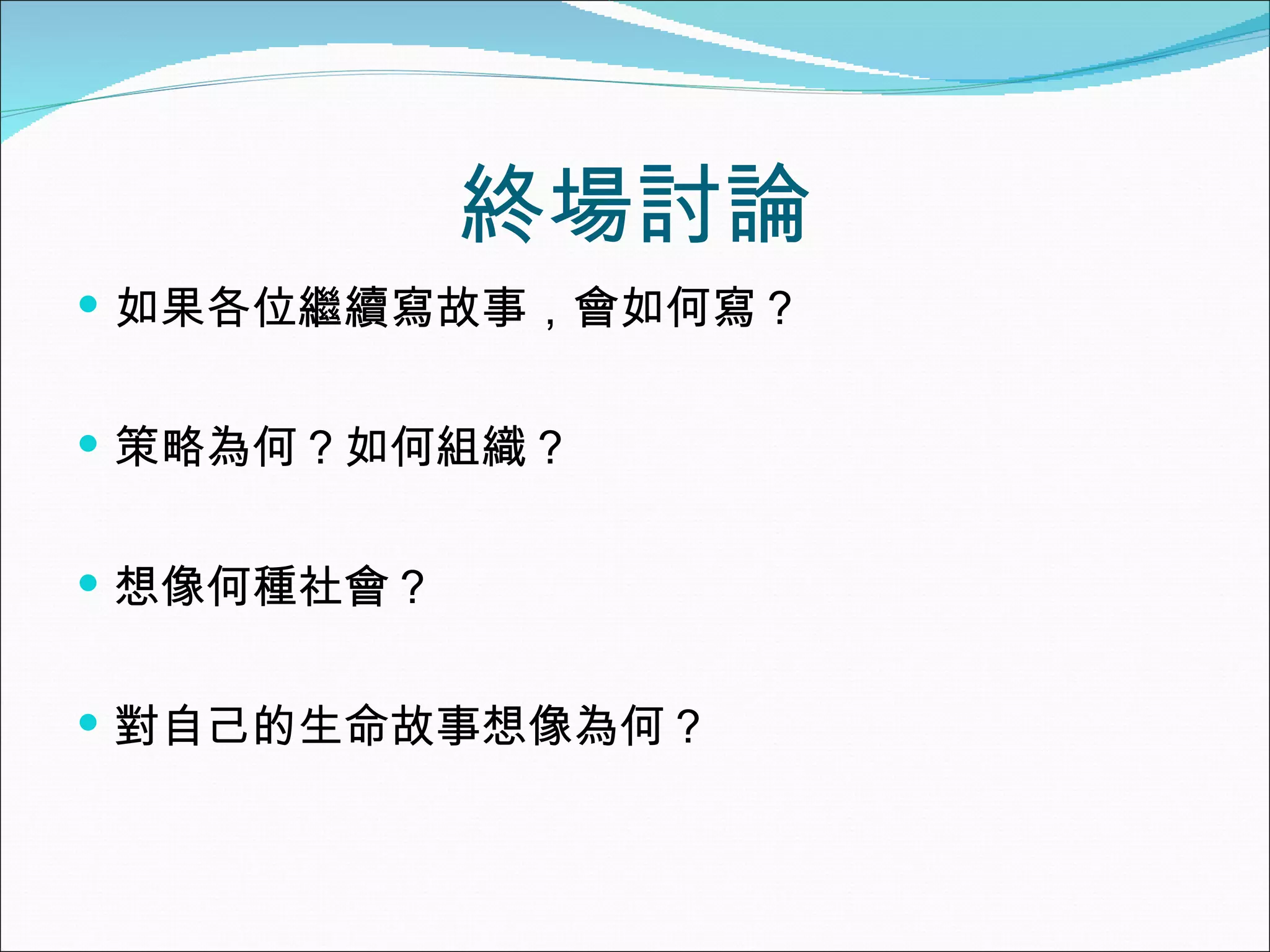 終場討論 如果各位繼續寫故事，會如何寫？ 策略為何？如何組織？ 想像何種社會？ 對自己的生命故事想像為何？ 