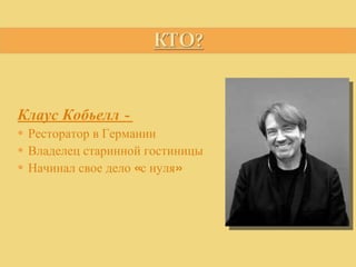 Клаус Кобьелл -  Ресторатор в Германии Владелец старинной гостиницы Начинал свое дело «с нуля» 