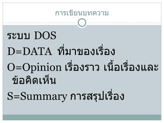 การเขียนบทความ ระบบ  DOS D=DATA  ที่มาของเรื่อง O=Opinion  เรื่องราว เนื้อเรื่องและข้อคิดเห็น S=Summary  การสรุปเรื่อง 