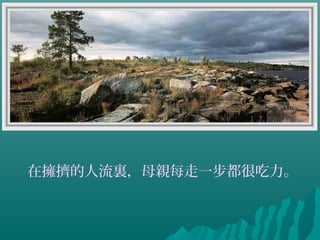 在擁擠的人流裏，母親每走一步都很吃力。
 