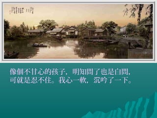 像個不甘心的孩子，明知問了也是白問，
可就是忍不住。我心一軟， 吟了一下。沉
 