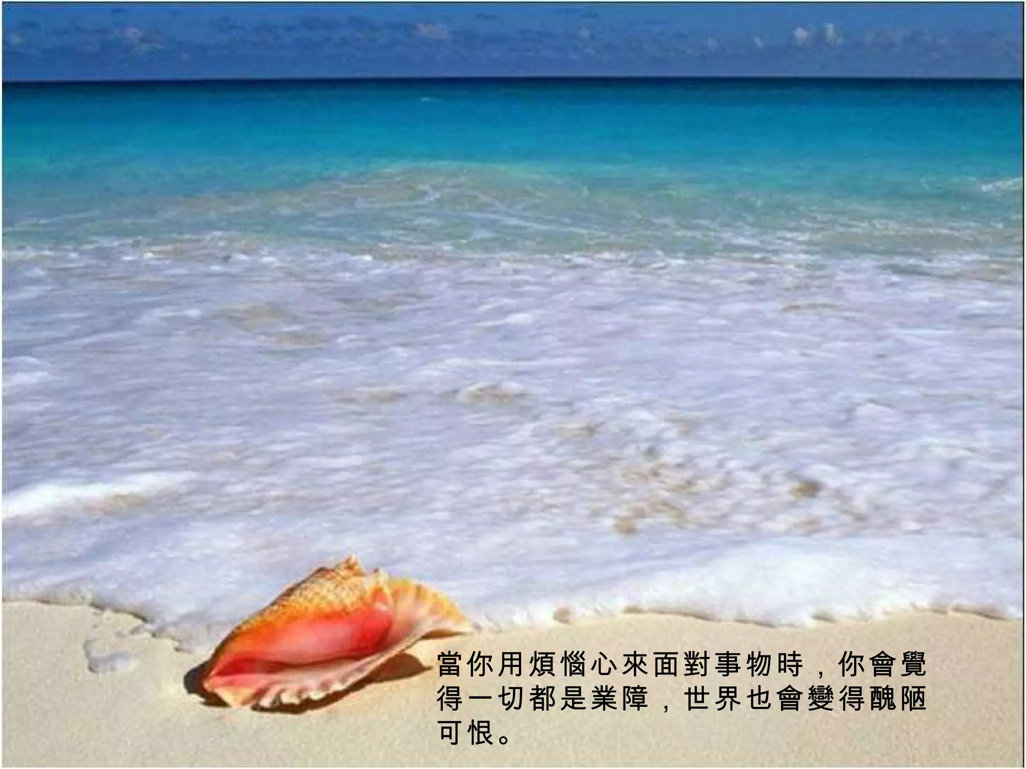 當你用煩惱心來面對事物時，你會覺得一切都是業障，世界也會變得醜陋可恨。 