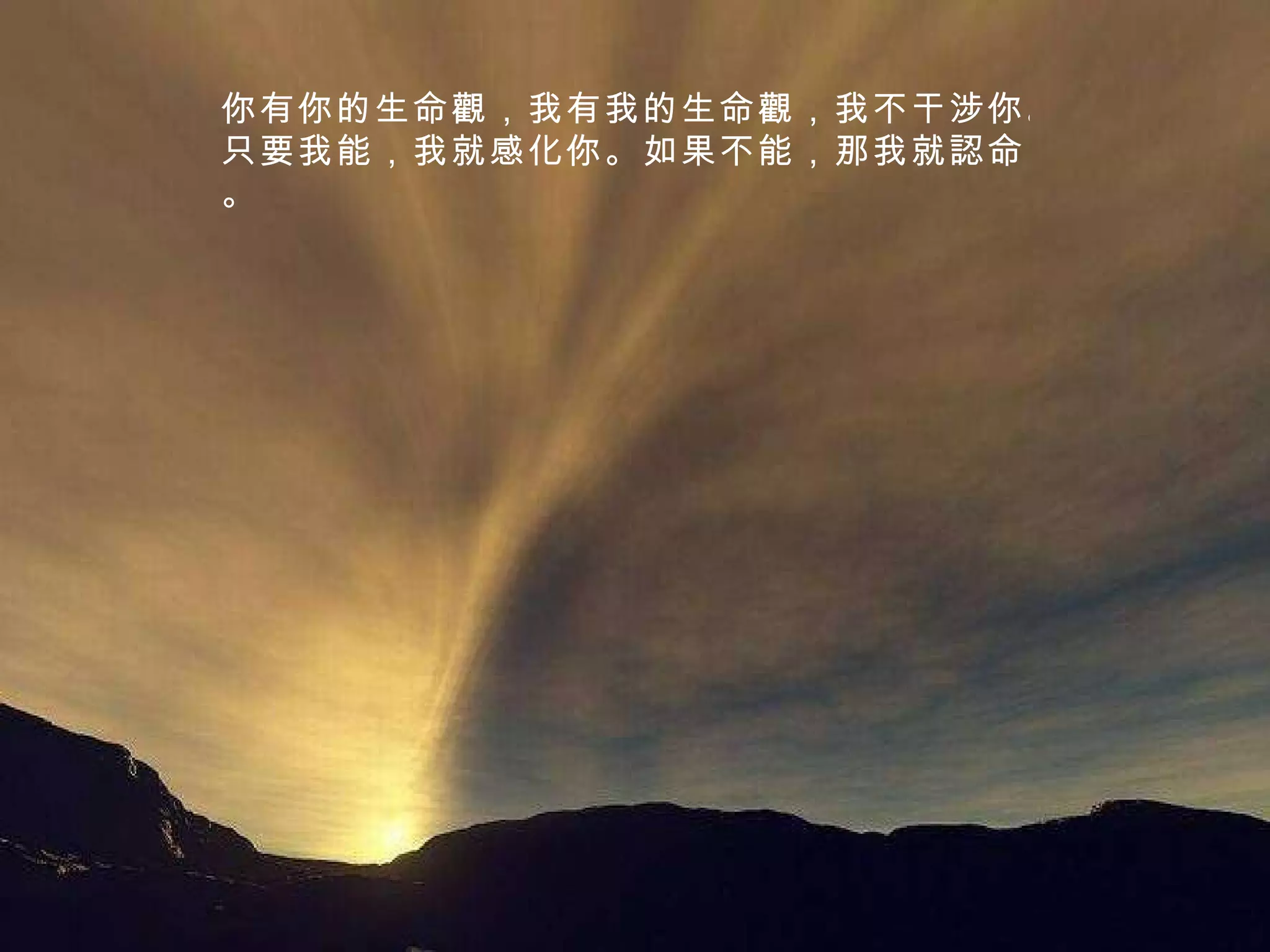 你有你的生命觀，我有我的生命觀，我不干涉你。只要我能，我就感化你。如果不能，那我就認命。 