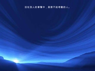 活在別人的掌聲中，是禁不起考驗的人。 