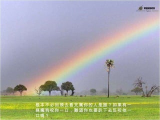 根本不必回頭去看咒駡你的人是誰？如果有一條瘋狗咬你一口，難道你也要趴下去反咬他一口嗎？ 