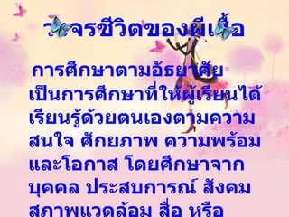 วงจรชีวิตของผีเสื้อ การศึกษาตามอัธยาศัย เป็นการศึกษาที่ให้ผู้เรียนได้เรียนรู้ด้วยตนเองตามความสนใจ ศักยภาพ ความพร้อม และโอกาส โดยศึกษาจากบุคคล ประสบการณ์ สังคม สภาพแวดล้อม สื่อ หรือ แหล่งเรียนรู้อื่น ๆ  