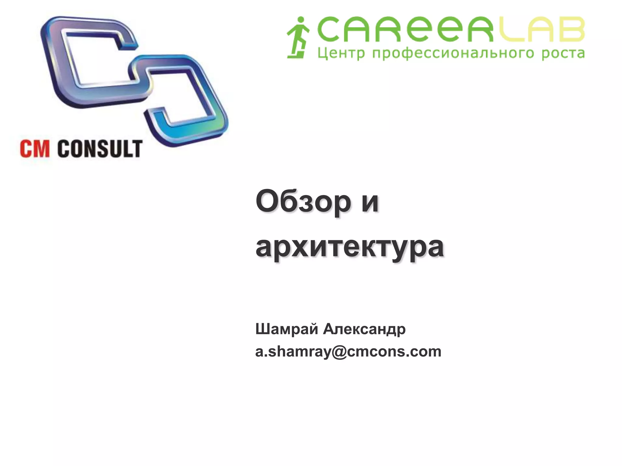 Обзор и архитектураШамрай Александрa.shamray@cmcons.com