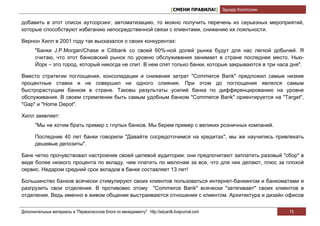 [СМЕНИ ПРАВИЛА!] Эдуард Колотухин

добавить в этот список аутсорсинг, автоматизацию, то можно получить перечень из серьезных мероприятий,
которые способствуют избеганию непосредственной связи с клиентами, снижению их лояльности.

Вернон Хилл в 2001 году так высказался о своих конкурентах:
       "Банки J.P.Morgan/Chase и Citibank со своей 60%-ной долей рынка будут для нас легкой добычей. Я
       считаю, что этот банковский рынок по уровню обслуживания занимает в стране последнее место. Нью-
       Йорк – это город, который никогда не спит. В нем спят только банки, которые закрываются в три часа дня".

Вместо стратегии поглощения, консолидации и снижения затрат "Commerce Bank" предложил самые низкие
процентные ставки и не совершил ни одного слияния. При этом до поглощения являлся самым
быстрорастущим банком в стране. Таковы результаты усилий банка по дифференцированию на уровне
обслуживания. В своем стремлении быть самым удобным банком "Commerce Bank" ориентируется на "Target",
"Gap" и "Home Depot".

Хилл заявляет:
       "Мы не хотим брать пример с глупых банков. Мы берем пример с великих розничных компаний.

       Последние 40 лет банки говорили "Давайте сосредоточимся на кредитах", мы же научились привлекать
       дешевые депозиты".

Банк четко прочувствовал настроение своей целевой аудитории: они предпочитают заплатить разовый "сбор" в
виде более низкого процента по вкладу, чем платить по мелочам за все, что для них делают, плюс за плохой
сервис. Недаром средний срок вкладов в банке составляет 13 лет!

Большинство банков всячески стимулируют своих клиентов пользоваться интернет-банкингом и банкоматами и
разгрузить свои отделения. В противовес этому "Commerce Bank" всячески "затягивает" своих клиентов в
отделения. Ведь именно в живом общении выстраиваются отношения с клиентом. Архитектура и дизайн офисов


Дополнительные материалы в "Первоклассном блоге по менеджменту" http://eduardk.livejournal.com                     15
 