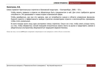 [СМЕНИ ПРАВИЛА!] Эдуард Колотухин

Колотухин, Э.В.
Смени правила! Оригинальные стратегии в банковской индустрии. – Екатеринбург, 2009. – 53 с.
       Чтобы менять правила в отрасли не обязательно быть специалистом в ней. Для этого требуются другие
       способности. Это доказывают и новые игроки в банковской сфере.
       Чтобы разобраться, как они это сделали, вам не потребуются знания в области управления финансов.
       Оцените красоту и эффективность выбора стратегии инноваторами отрасли и воспользуйтесь примерами,
       чтобы стать уникальным.
       В книге показан всего лишь один инструмент смены стратегии. Смысл не в том, чтобы иметь острые локти,
       а в том, чтобы обзавестись четкой позицией относительно своего места на рынке и представить свежие и
       убедительные альтернативы общепринятым традициям ведения бизнеса.

Купив эту книгу, вы получаете право копировать содержащиеся в ней материалы в любом объеме и количестве.




Дополнительные материалы в "Первоклассном блоге по менеджменту" http://eduardk.livejournal.com                     2
 