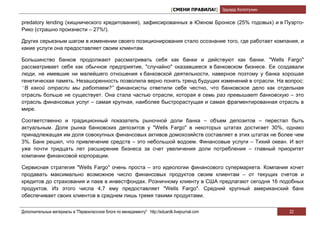 [СМЕНИ ПРАВИЛА!] Эдуард Колотухин

predatory lending (хищнического кредитования), зафиксированных в Южном Бронксе (25% годовых) и в Пуэрто-
Рико (страшно произнести – 27%!).

Других серьезным шагом в изменении своего позиционирования стало осознание того, где работает компания, и
какие услуги она предоставляет своим клиентам.

Большинство банков продолжают рассматривать себя как банки и действуют как банки. "Wells Fargo"
рассматривает себя как обычное предприятие, "случайно" оказавшееся в банковском бизнесе. Ее создавали
люди, не имевшие ни малейшего отношения к банковской деятельности, наверное поэтому у банка хорошая
генетическая память. Незашоренность позволила верно понять тренд будущих изменений в отрасли. На вопрос:
“В какой отрасли мы работаем?” финансисты ответили себе честно, что банковское дело как отдельная
отрасль больше не существует. Она стала частью отрасли, которая в семь раз превышает банковскую – это
отрасль финансовых услуг – самая крупная, наиболее быстрорастущая и самая фрагментированная отрасль в
мире.

Соответственно и традиционный показатель рыночной доли банка – объем депозитов – перестал быть
актуальным. Доля рынка банковских депозитов у "Wells Fargo" в некоторых штатах достигает 30%, однако
принадлежащая им доля совокупных финансовых активов домохозяйств составляет в этих штатах не более чем
3%. Банк решил, что привлечение средств – это небольшой водоем. Финансовые услуги – Тихий океан. И вот
уже почти тридцать лет расширение бизнеса за счет увеличения доли потребления – главный приоритет
компании финансовой корпорации.

Сервисная стратегия "Wells Fargo" очень проста – это идеологии финансового супермаркета. Компания хочет
продавать максимально возможное число финансовых продуктов своим клиентам – от текущих счетов и
кредитов до страхования и паев в инвестфондах. Розничному клиенту в США предлагают сегодня 16 подобных
продуктов. Из этого числа 4,7 ему предоставляет "Wells Fargo". Средний крупный американский банк
обеспечивает своих клиентов в среднем лишь тремя такими продуктами.


Дополнительные материалы в "Первоклассном блоге по менеджменту" http://eduardk.livejournal.com                     22
 