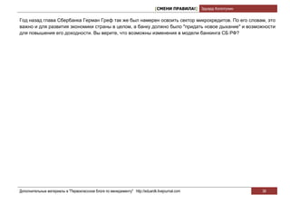 [СМЕНИ ПРАВИЛА!] Эдуард Колотухин

Год назад глава Сбербанка Герман Греф так же был намерен освоить сектор микрокредитов. По его словам, это
важно и для развития экономики страны в целом, а банку должно было "придать новое дыхание" и возможности
для повышения его доходности. Вы верите, что возможны изменения в модели банкинга СБ РФ?




Дополнительные материалы в "Первоклассном блоге по менеджменту" http://eduardk.livejournal.com                     36
 