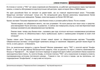 [СМЕНИ ПРАВИЛА!] Эдуард Колотухин

В отличие от коллег у "ТКС" нет своих отделений или банкоматов, он работает дистанционно через партнерские
каналы, а клиенты обслуживаются круглосуточным call-центром, через интернет-банк и SМS-банкинг.

Ни один российский банк не смотрел на директ-майл, как на главный маркетинговый канал. "Тинькофф.
Кредитные системы" использует только его. На сегодняшний день банком разосланы предложения более
25 млн. потенциальных заемщиков. Правда, клиентам выдано не более 350 000 карт.

Кризис заставил Тинькова пересмотреть свои бизнес-планы и условия работы банка. По его словам:
       "Бизнес-модель не собираемся менять, нас все устраивает. Но если раньше все наши силы и средства,
       риск-менеджмент были заточены на развитие, то сейчас все повернулись внутрь и вся моя бриллиантовая
       команда занимается уже сформированным портфелем.

       Реалии такие: теперь наш бизнес-план – выживать два года, остаться частным и независимым российским
       банком, платить по обязательствам и быть прибыльным, выйти с наименьшими потерями из всей этой
       ситуации".

Таковы новые цели Тинькова, который готовит новый проект со сберегательными картами "Тинькофф.
Сберегательные системы", который будет привлекать вклады от населения. Оформить депозит можно будет на
почте, а снять деньги – в банкомате.

Есть ли аналогичные продукты у других банков? Многие сравнивают карту "ТКС" с золотой картой "Альфа-
банка". У нее те же два месяца беспроцентного кредита, плюс за расчеты по карте у клиента накапливаются
бонусы в "Аэрофлоте"… Но, предел льготного периода по кредитной карте любого российского банка ограничен
законодательством страны. А у золота Альфы, в отличии платины "ТКС", есть ограничения по возрасту клиента,
подтвержденному источнику постоянного дохода… Главное в том, что если в городе, где вы прописаны, нет
подразделения "Альфа-Банка", то карту вам не получить.



Дополнительные материалы в "Первоклассном блоге по менеджменту" http://eduardk.livejournal.com                     41
 