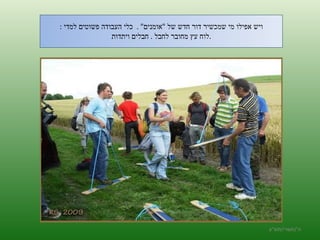 ויש אפילו מי שמכשיר דור חדש של  " אומנים " .  כלי העבודה פשוטים למדי  : לוח עץ מחובר לחבל  .  חבלים ויתדות  .  ה '/ תשרי / תש " ע 