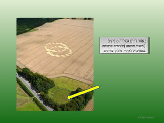 ה '/ תשרי / תש " ע באזור דרום אנגליה מופיעים  מעגלי תבואה  ( לעיתים קרובות  )  בסמיכות לאתרי פולחן עתיקים  . 