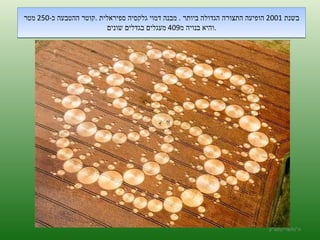 בשנת  2001  הופיעה התצורה הגדולה ביותר  .  מבנה דמוי גלקסיה ספיראלית  . קוטר ההטבעה כ -250  מטר והיא בנויה מ 409  מעגלים בגדלים שונים  .  ה '/ תשרי / תש " ע 
