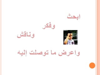 ابحثوفكروناقشواعرض ما توصلت إليه