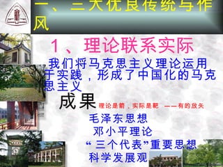 我们将马克思主义理论运用于实践，形成了中国化的马克思主义 成果 理论是箭，实际是靶  ——有的放矢 毛泽东思想 邓小平理论 “ 三个代表”重要思想 科学发展观 一、三大优良传统与作风 1 、理论联系实际 