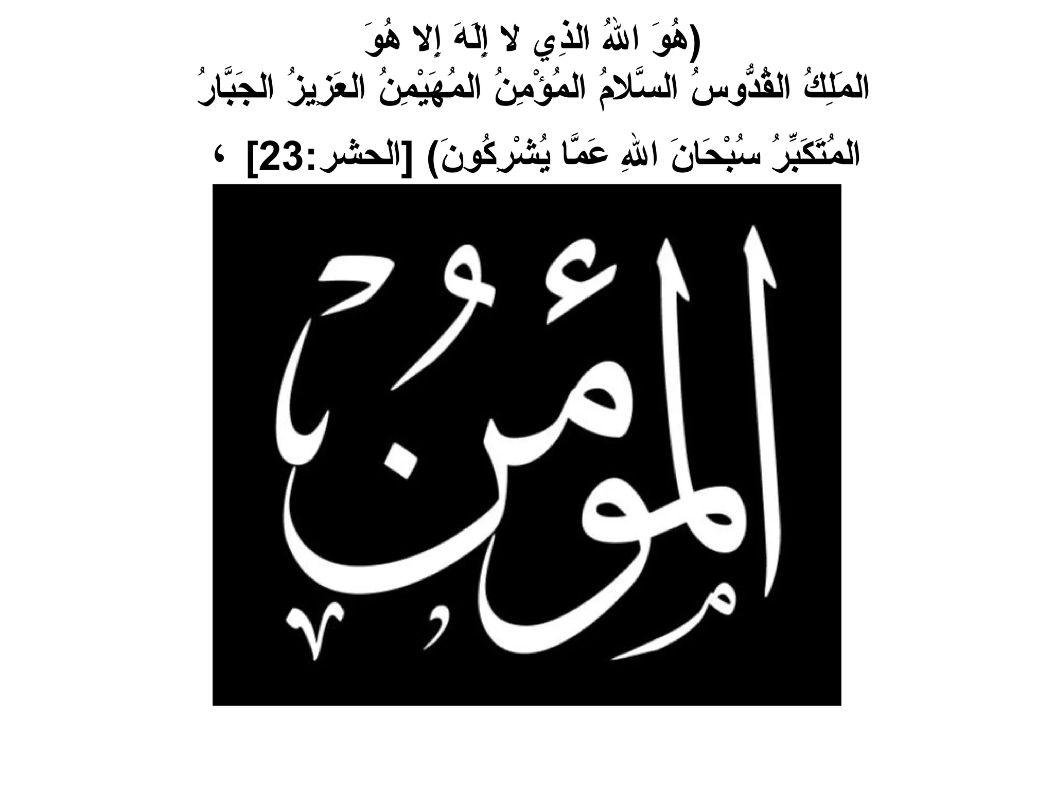 ( هُوَ اللهُ الذِي لا إِلَهَ إِلا هُوَ  المَلِكُ القُدُّوسُ السَّلامُ المُؤْمِنُ المُهَيْمِنُ العَزِيزُ الجَبَّارُ  المُتَكَبِّرُ سُبْحَانَ اللهِ عَمَّا يُشْرِكُونَ ) [ الحشر :23]   ،   