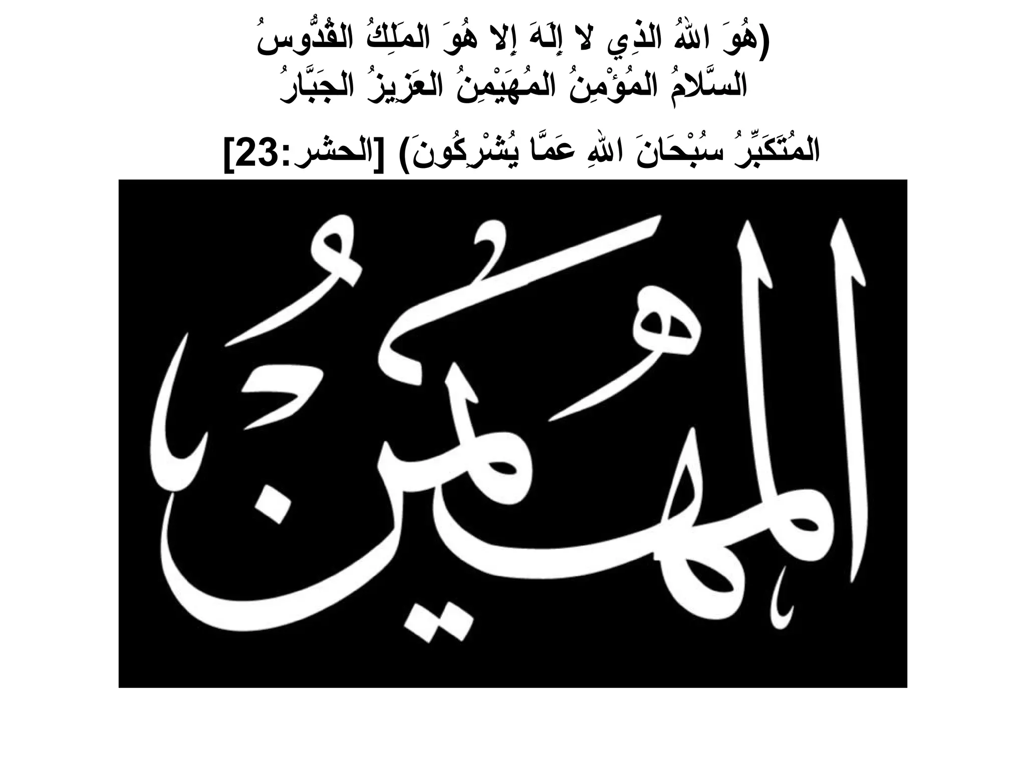 ( هُوَ اللهُ الذِي لا إِلَهَ إِلا هُوَ المَلِكُ القُدُّوسُ السَّلامُ المُؤْمِنُ المُهَيْمِنُ العَزِيزُ الجَبَّارُ المُتَكَبِّرُ سُبْحَانَ اللهِ عَمَّا يُشْرِكُونَ ) [ الحشر :23]   