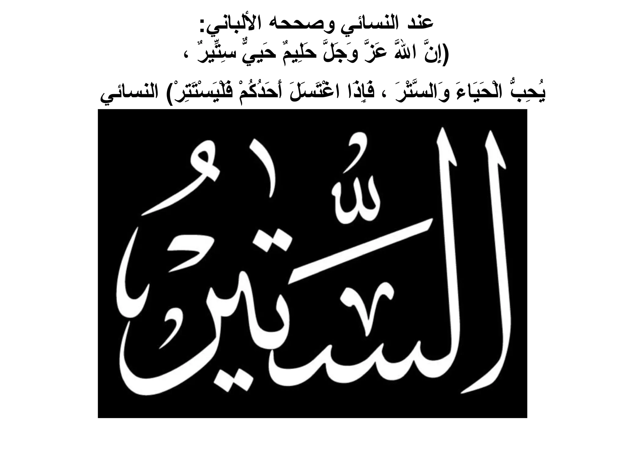 عند النسائي وصححه الألباني :  ( إِنَّ اللَّهَ عَزَّ وَجَلَّ حَلِيمٌ حَيِيٌّ سِتِّيرٌ ،  يُحِبُّ الْحَيَاءَ وَالسَّتْرَ ، فَإِذَا اغْتَسَلَ أَحَدُكُمْ فَلْيَسْتَتِرْ )  النسائي   