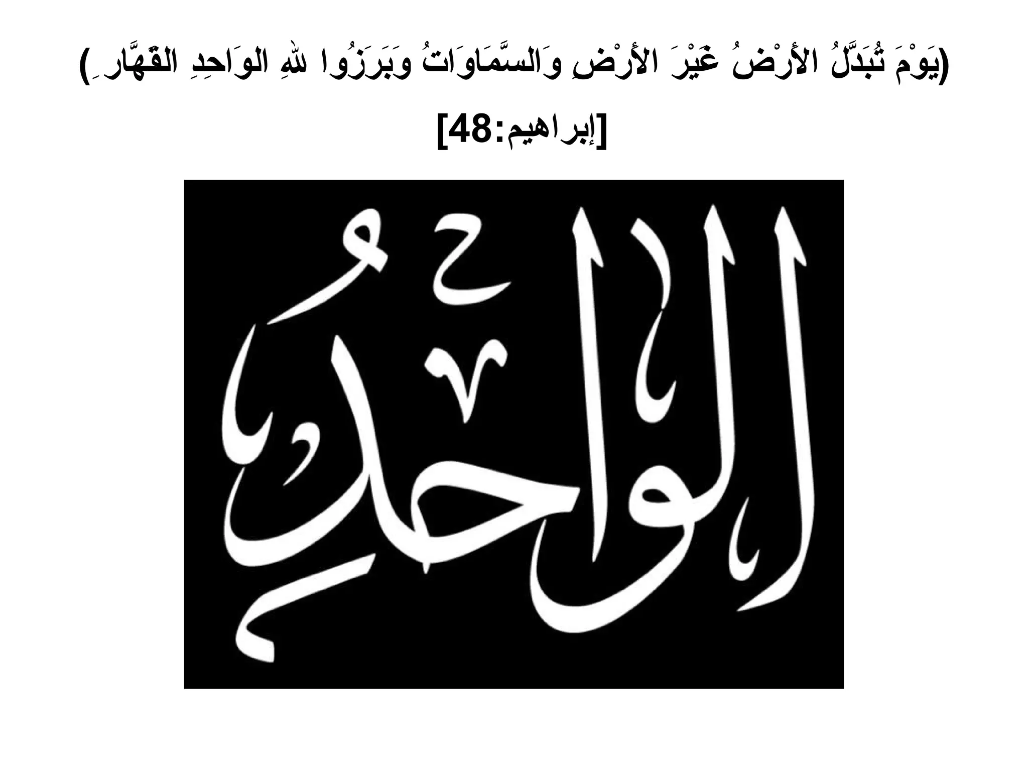 ( يَوْمَ تُبَدَّلُ الأَرْضُ غَيْرَ الأَرْضِ وَالسَّمَاوَاتُ وَبَرَزُوا للهِ الوَاحِدِ القَهَّار ِ )[ إبراهيم :48]   