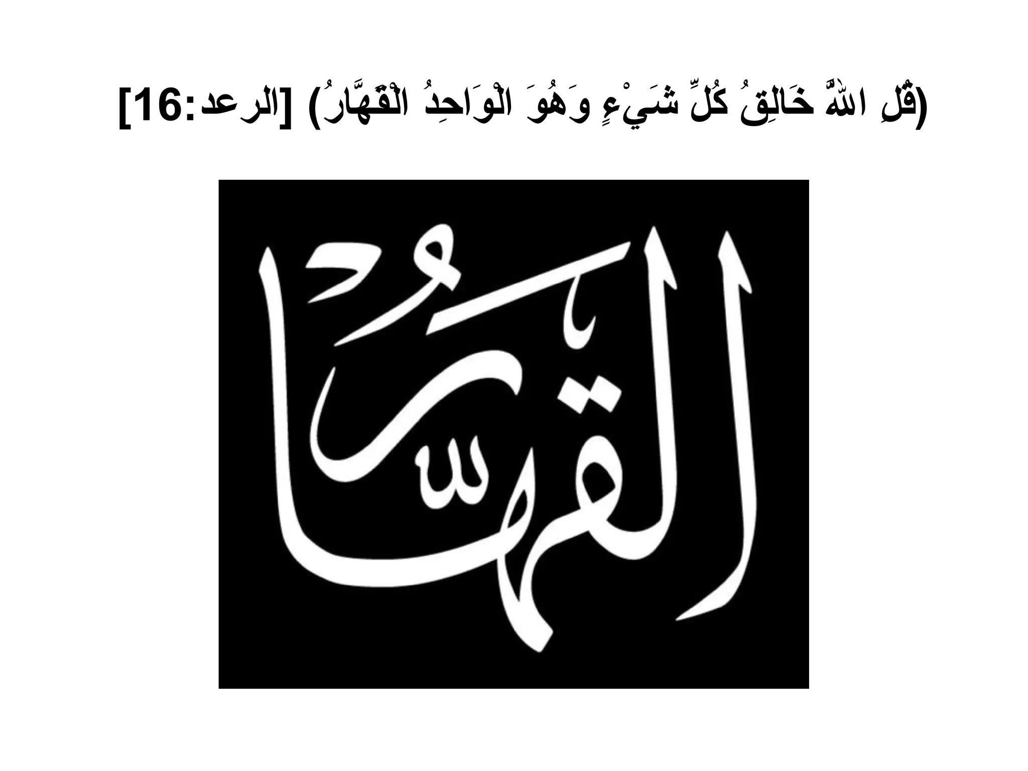( قُلِ اللَّهُ خَالِقُ كُلِّ شَيْءٍ وَهُوَ الْوَاحِدُ الْقَهَّارُ ) [ الرعد :16]   