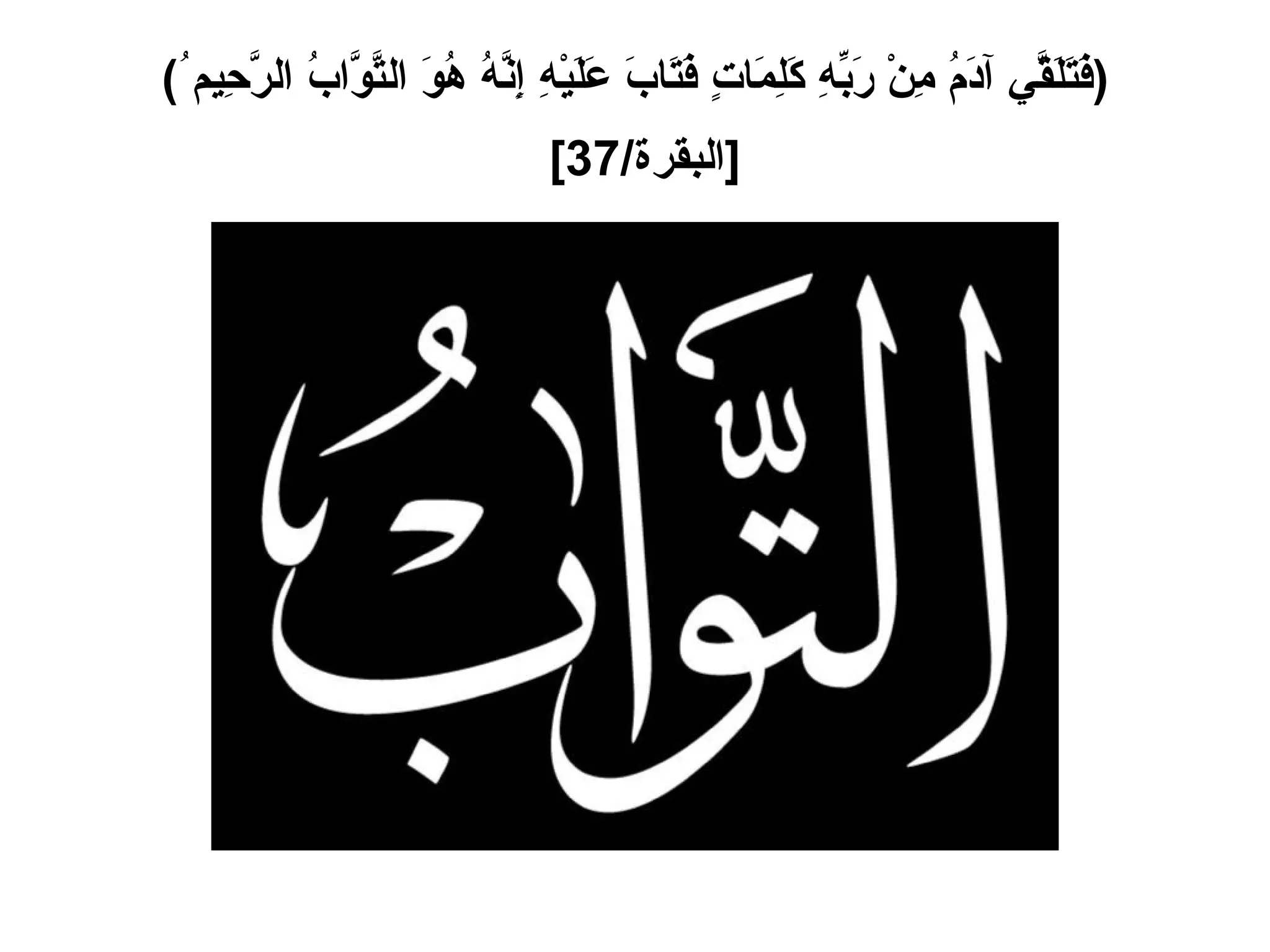 ( فَتَلَقَّي آدَمُ مِنْ رَبِّهِ كَلِمَاتٍ فَتَابَ عَلَيْهِ إِنَّهُ هُوَ التَّوَّابُ الرَّحِيم ُ ) [ البقرة /37]   