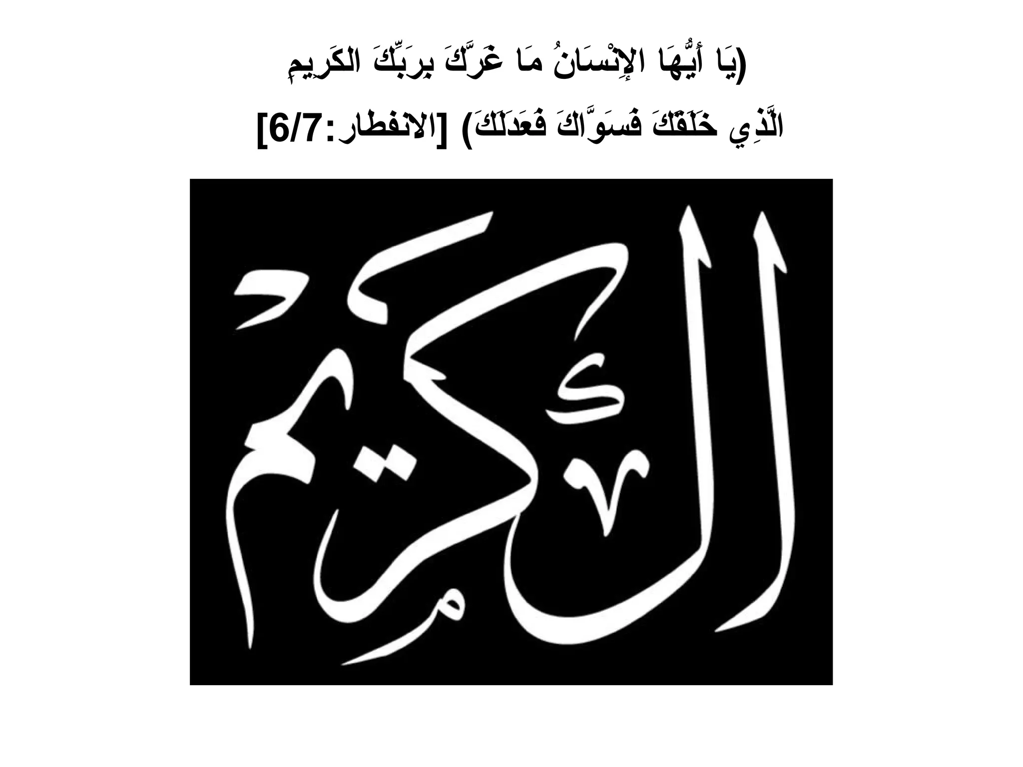 ( يَا أَيُّهَا الإِنْسَانُ مَا غَرَّكَ بِرَبِّكَ الكَرِيمِ  الَّذِي خَلَقَكَ فَسَوَّاكَ فَعَدَلَكَ ) [ الانفطار :6/7]   